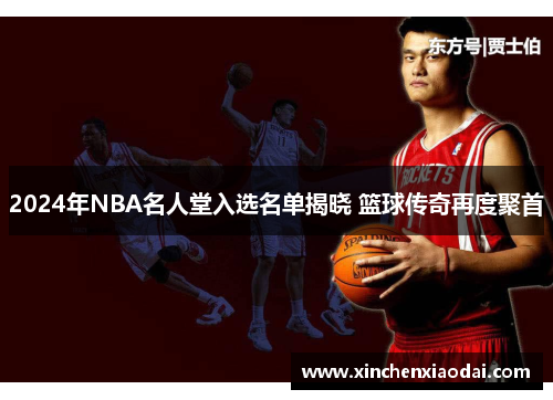 2024年NBA名人堂入选名单揭晓 篮球传奇再度聚首